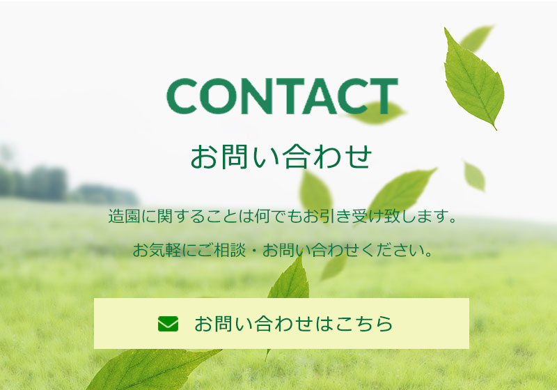 CONTACT　お問い合わせはこちら　造園に関することは何でもお引き受け致します。お気軽にご相談・お問い合わせください。